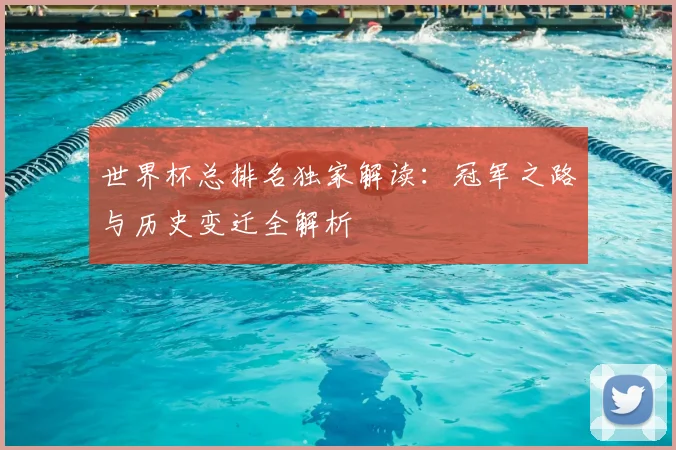 世界杯总排名独家解读：冠军之路与历史变迁全解析