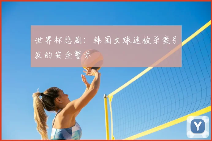 世界杯悲剧：韩国女球迷被杀案引发的安全警示