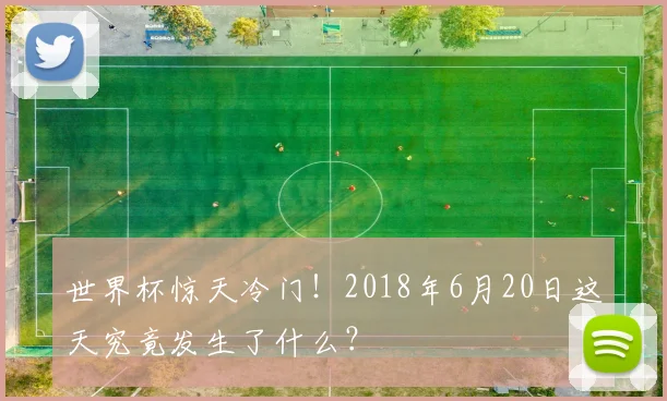 世界杯惊天冷门！2018年6月20日这天究竟发生了什么？