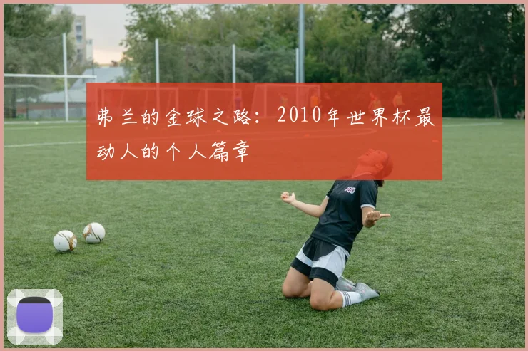 弗兰的金球之路：2010年世界杯最动人的个人篇章