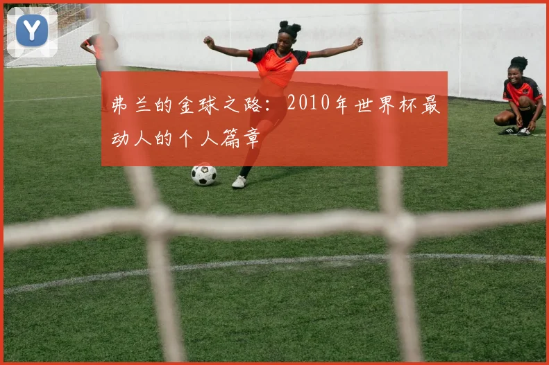 弗兰的金球之路：2010年世界杯最动人的个人篇章