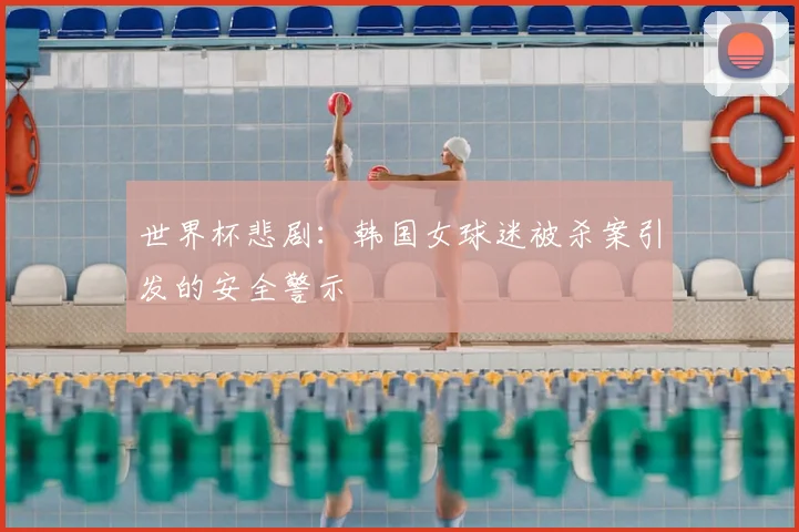世界杯悲剧：韩国女球迷被杀案引发的安全警示