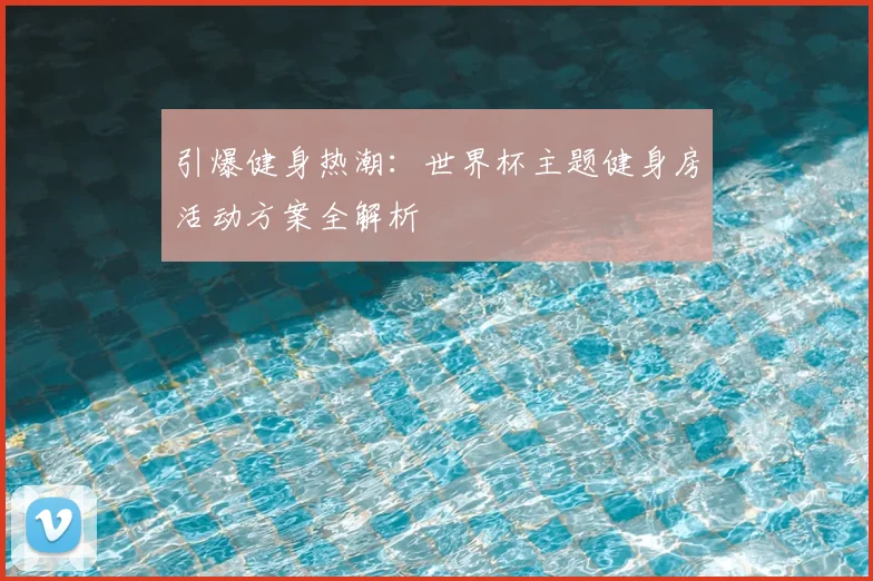 引爆健身热潮：世界杯主题健身房活动方案全解析