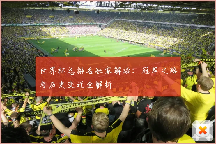 世界杯总排名独家解读：冠军之路与历史变迁全解析